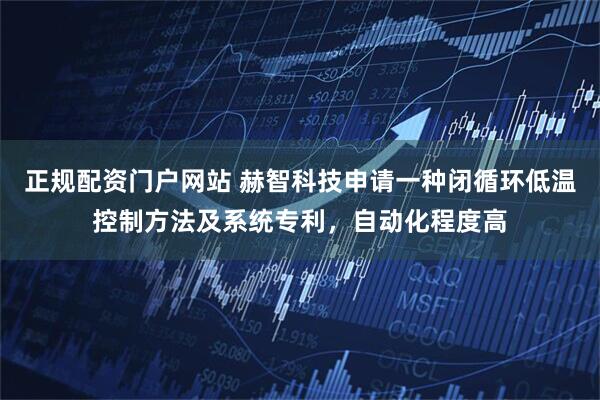 正规配资门户网站 赫智科技申请一种闭循环低温控制方法及系统专利，自动化程度高