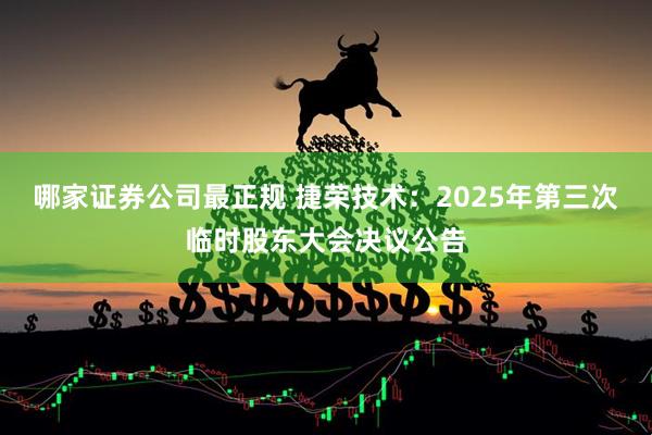 哪家证券公司最正规 捷荣技术：2025年第三次临时股东大会决议公告