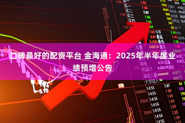 口碑最好的配资平台 金海通：2025年半年度业绩预增公告
