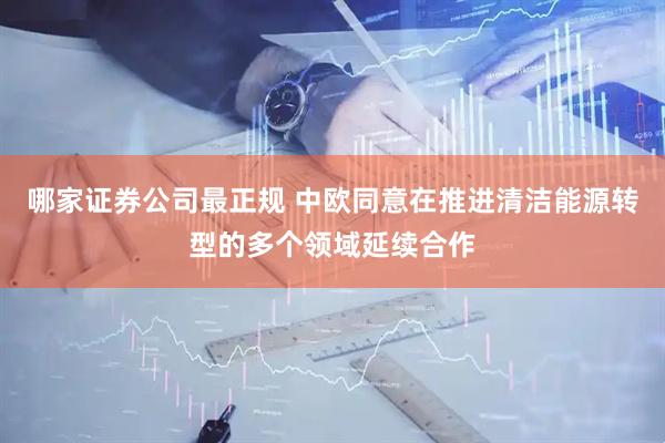 哪家证券公司最正规 中欧同意在推进清洁能源转型的多个领域延续合作