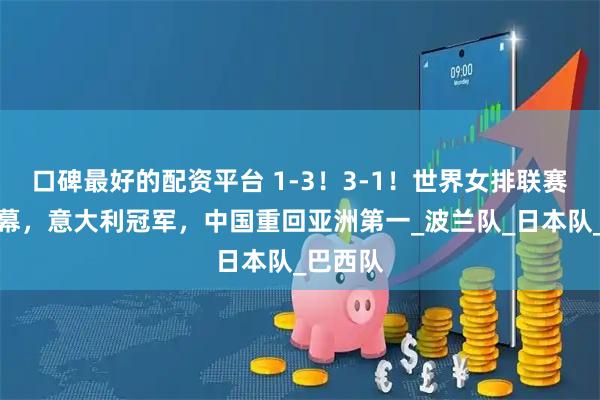 口碑最好的配资平台 1-3！3-1！世界女排联赛落下帷幕，意大利冠军，中国重回亚洲第一_波兰队_日本队_巴西队
