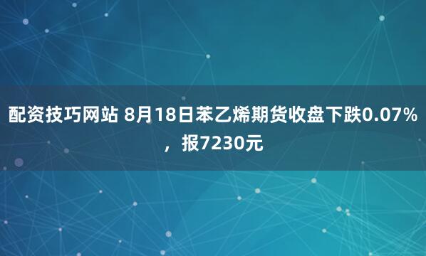 配资技巧网站 8月18日苯乙烯期货收盘下跌0.07%，报7230元