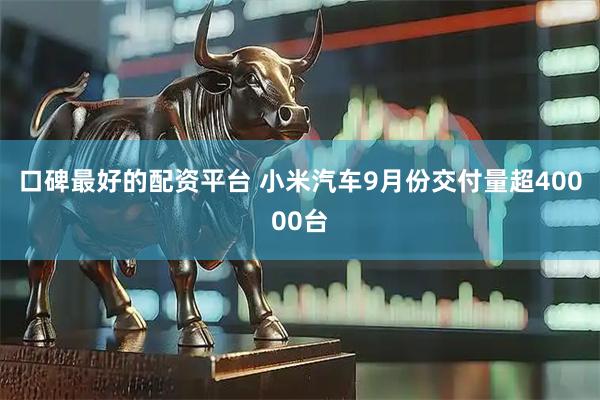 口碑最好的配资平台 小米汽车9月份交付量超40000台