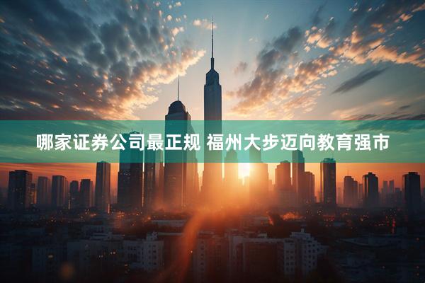 哪家证券公司最正规 福州大步迈向教育强市