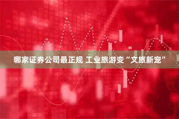 哪家证券公司最正规 工业旅游变“文旅新宠”