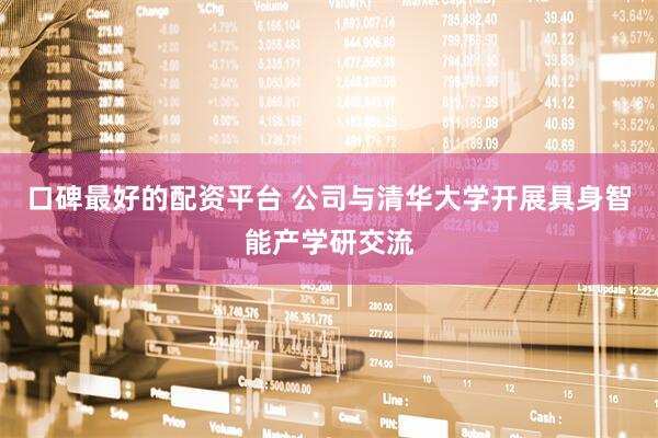 口碑最好的配资平台 公司与清华大学开展具身智能产学研交流