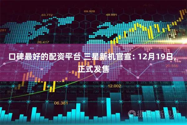 口碑最好的配资平台 三星新机官宣: 12月19日, 正式发售