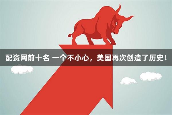 配资网前十名 一个不小心，美国再次创造了历史！