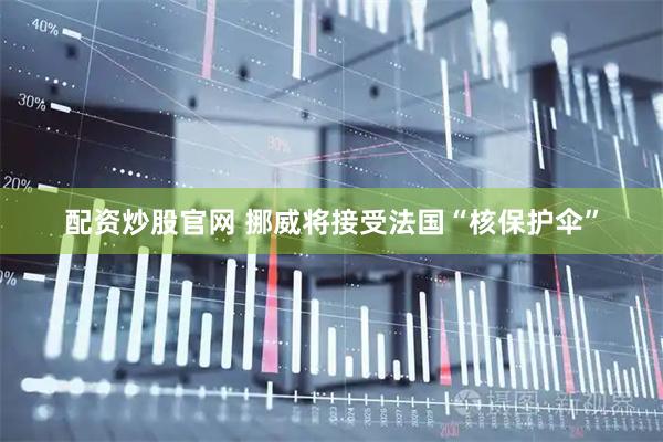 配资炒股官网 挪威将接受法国“核保护伞”